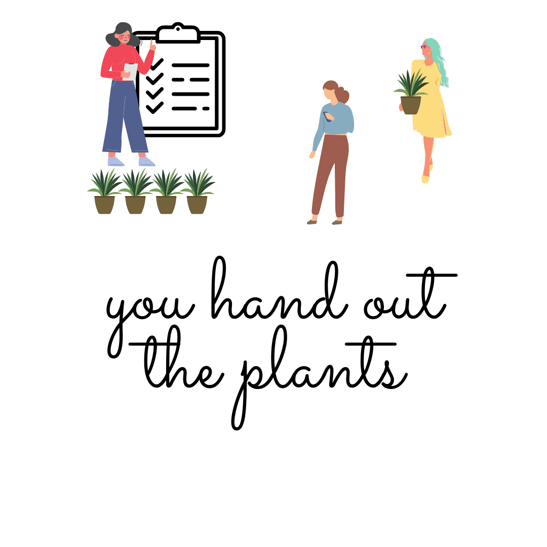 Drawing of a women beside potted plants looking over a checklist with two other women picking up plants near the words "You hand out the plants" in black lettering.